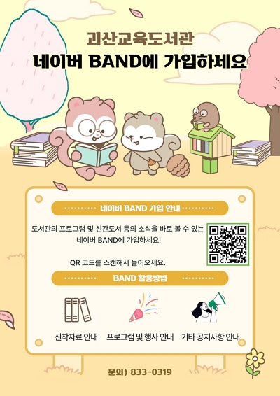 괴산교육도서관 네이버 BAND에 가입하세요 네이버BAND 가입 안내|도서관의 프로그램 및 신간도서 등의 소식을 바로 볼 수 있는 네이버 BAND에 가입하세요! QR코드를 스캔해서 들어오세요.|BAND활용방법 |신착자료안내|프로그램 및 행사 안내|기타공지사항안내|문의)833-0319